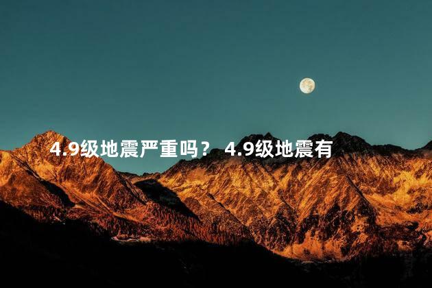 4.9级地震严重吗？ 4.9级地震有多严重